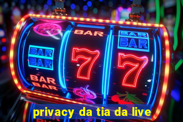 privacy da tia da live